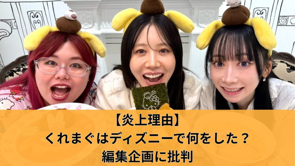 【炎上理由】くれまぐはディズニーで何をした?編集企画に批判